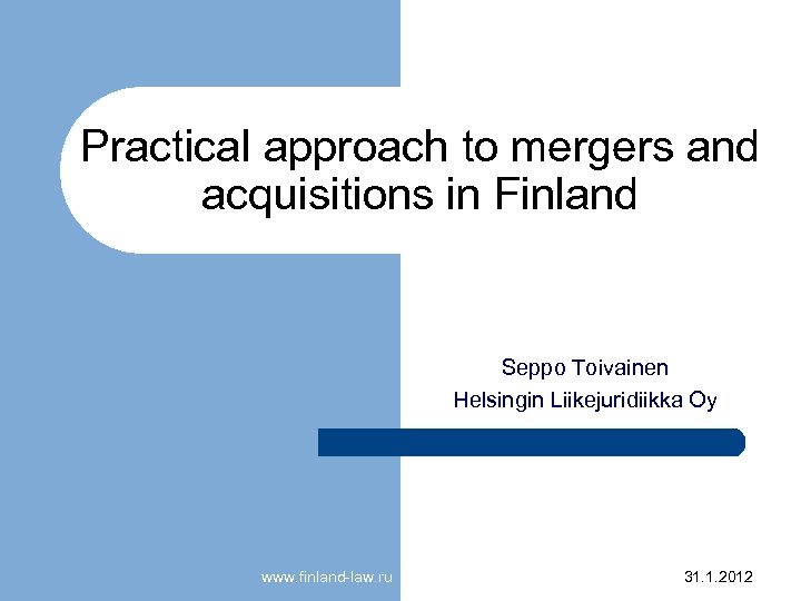 Practical approach to mergers and acquisitions in Finland Seppo Toivainen Helsingin Liikejuridiikka Oy www.