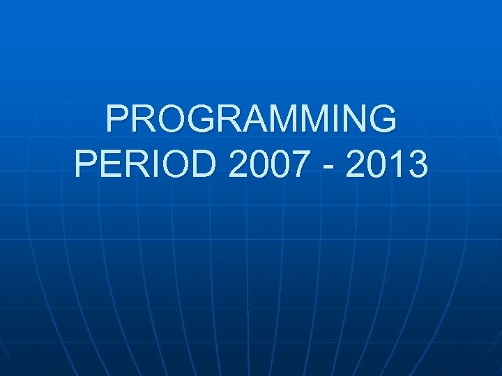 PROGRAMMING PERIOD 2007 - 2013 