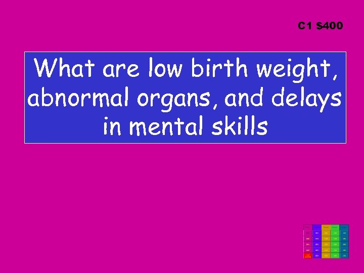 C 1 $400 What are low birth weight, abnormal organs, and delays in mental