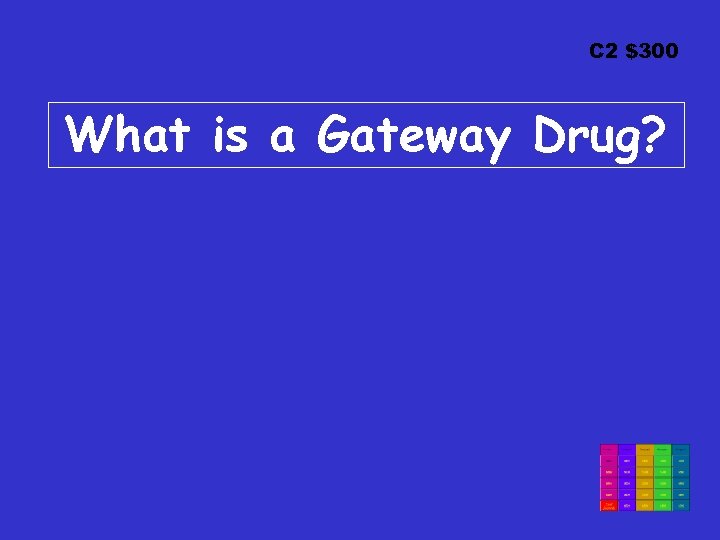 C 2 $300 What is a Gateway Drug? 