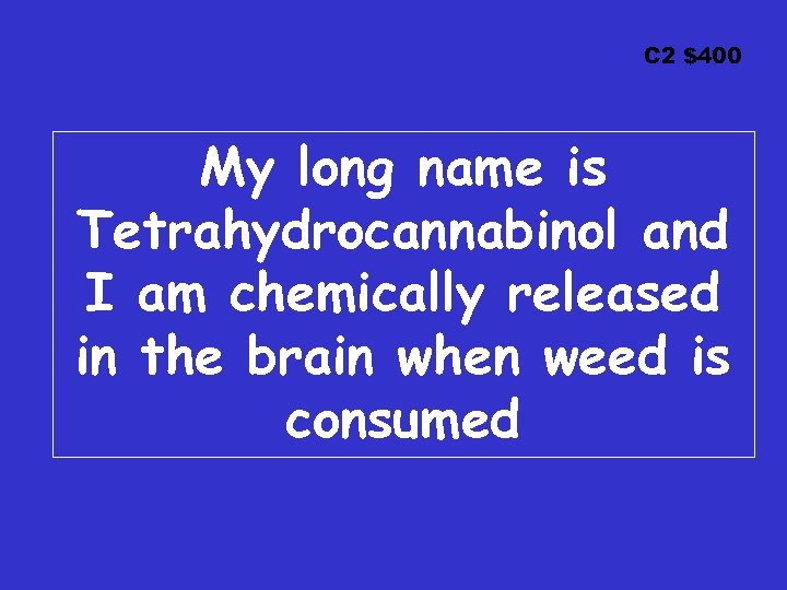 C 2 $400 My long name is Tetrahydrocannabinol and I am chemically released in
