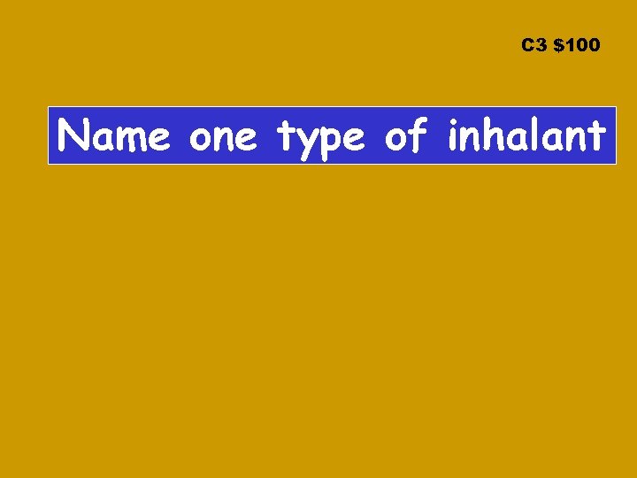 C 3 $100 Name one type of inhalant 