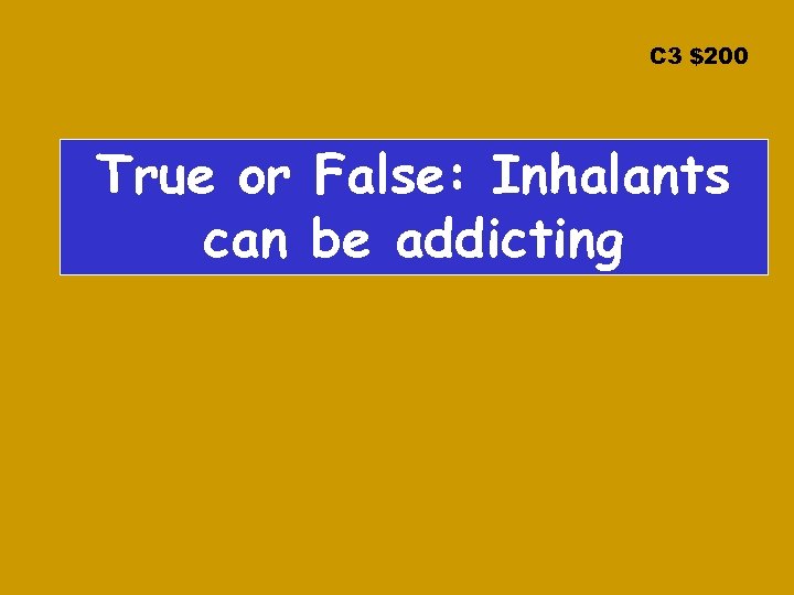 C 3 $200 True or False: Inhalants can be addicting 