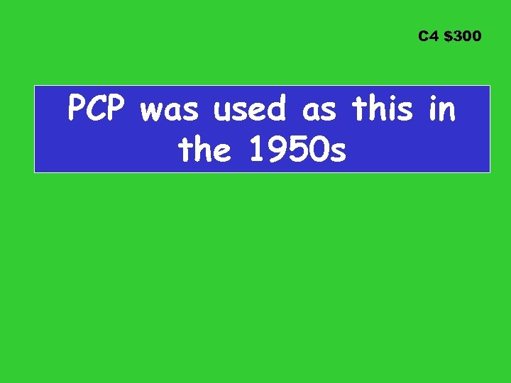 C 4 $300 PCP was used as this in the 1950 s 