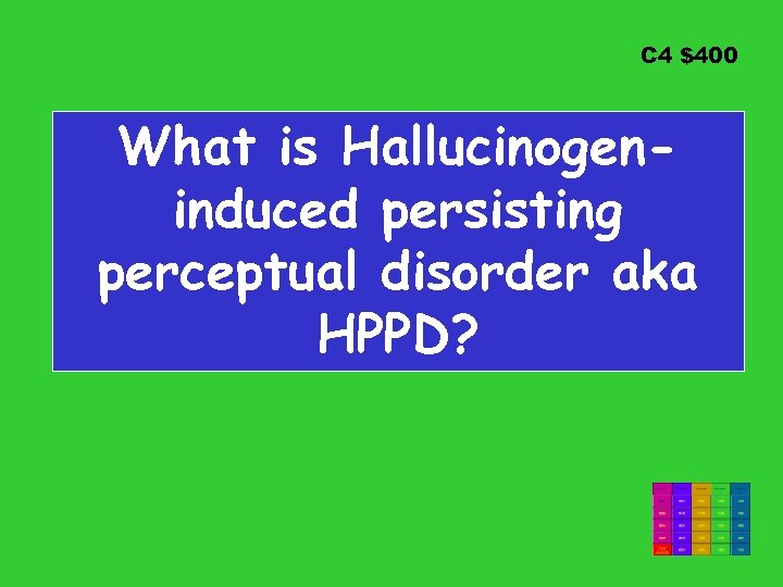 C 4 $400 What is Hallucinogeninduced persisting perceptual disorder aka HPPD? 