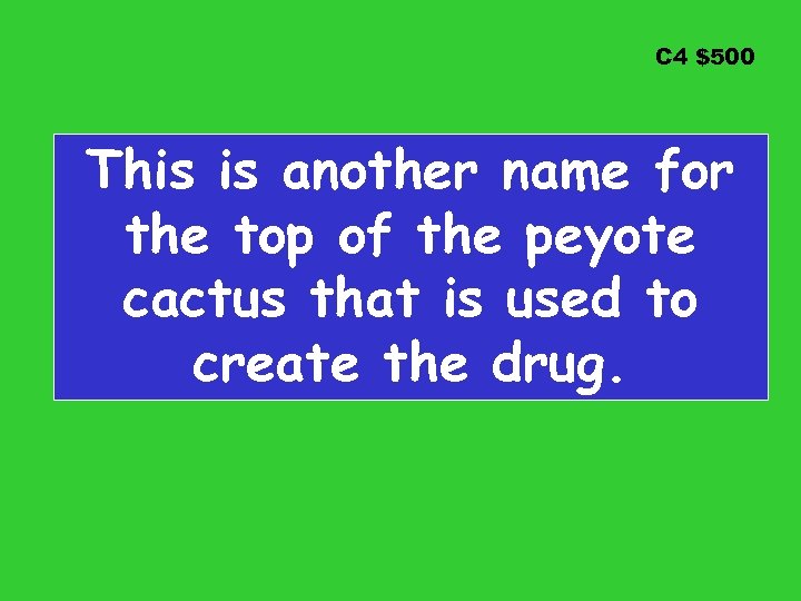 C 4 $500 This is another name for the top of the peyote cactus