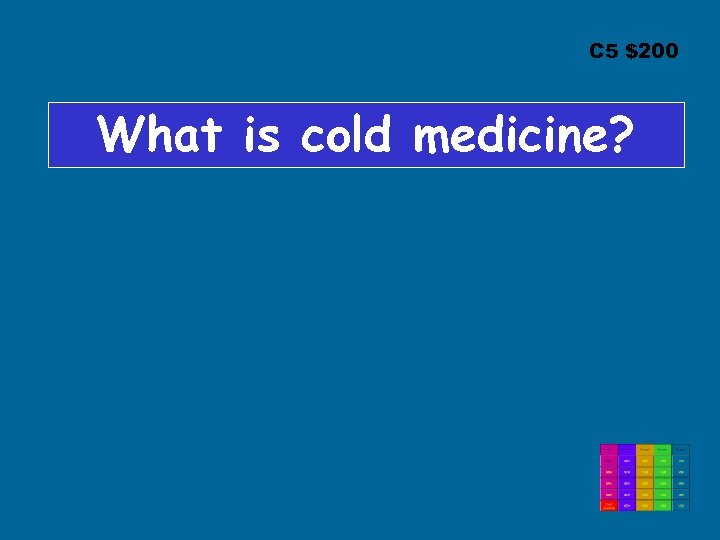 C 5 $200 What is cold medicine? 