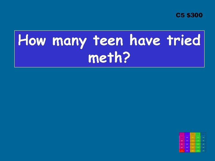 C 5 $300 How many teen have tried meth? 