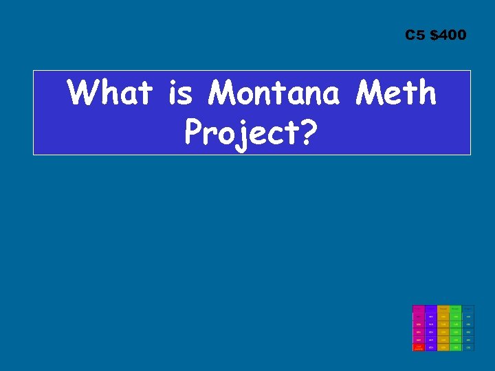 C 5 $400 What is Montana Meth Project? 