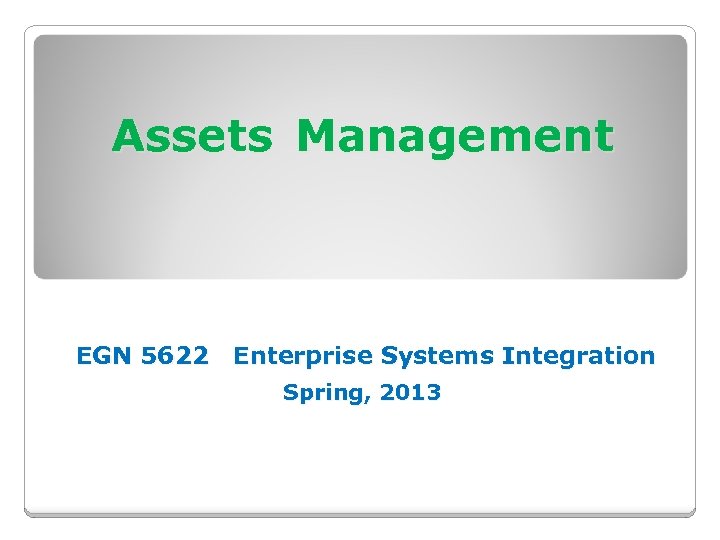 Assets Management EGN 5622 Enterprise Systems Integration Spring, 2013 