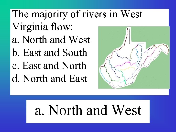 The majority of rivers in West Virginia flow: a. North and West b. East