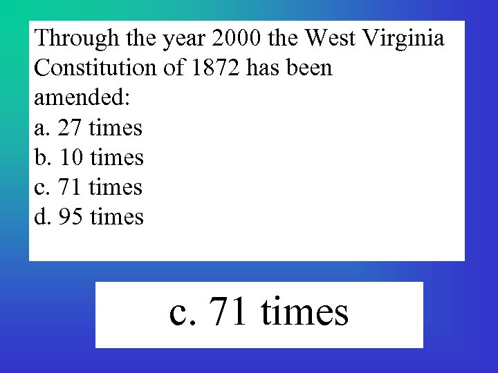 Through the year 2000 the West Virginia Constitution of 1872 has been amended: a.