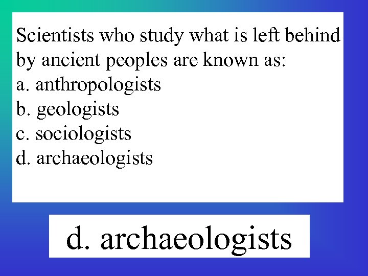 Scientists who study what is left behind by ancient peoples are known as: a.