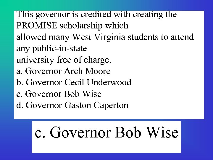 This governor is credited with creating the PROMISE scholarship which allowed many West Virginia