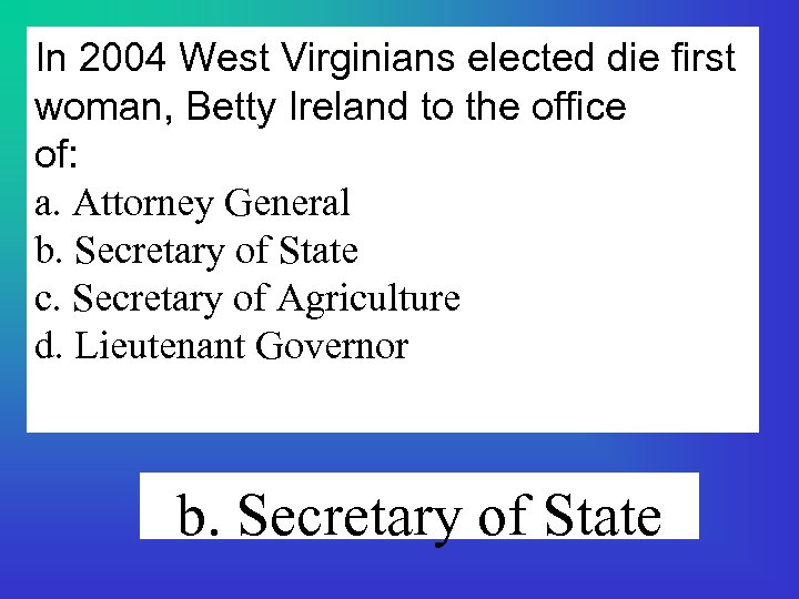 In 2004 West Virginians elected die first woman, Betty Ireland to the office of: