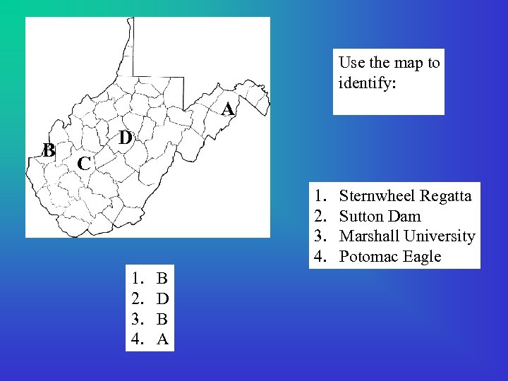 Use the map to identify: A B D C 1. 2. 3. 4. B