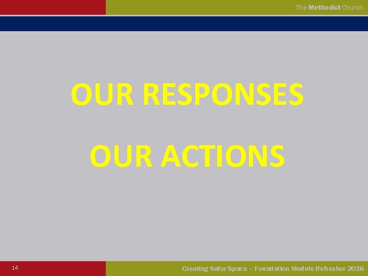 The Methodist Church OUR RESPONSES OUR ACTIONS 14 Creating Safer Space – Foundation Module