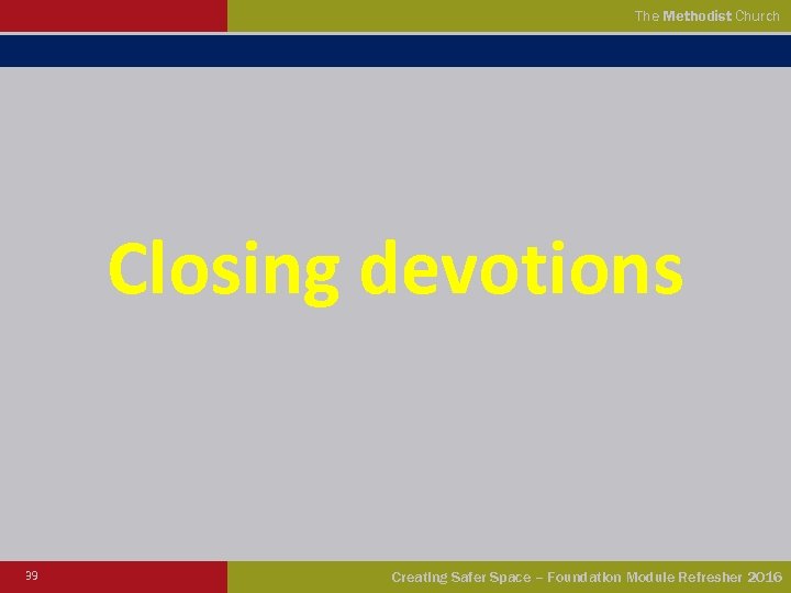 The Methodist Church Closing devotions 39 Creating Safer Space – Foundation Module Refresher 2016