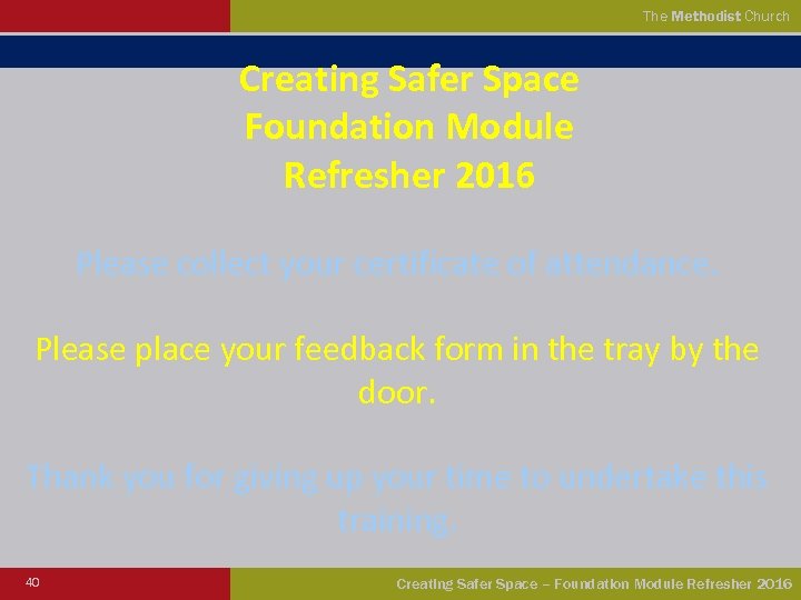 The Methodist Church Creating Safer Space Foundation Module Refresher 2016 Please collect your certificate