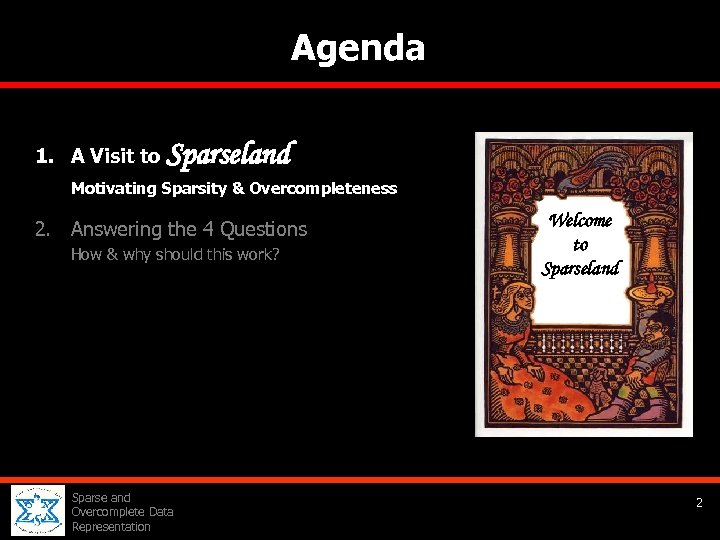 Agenda 1. A Visit to Sparseland Motivating Sparsity & Overcompleteness 2. Answering the 4
