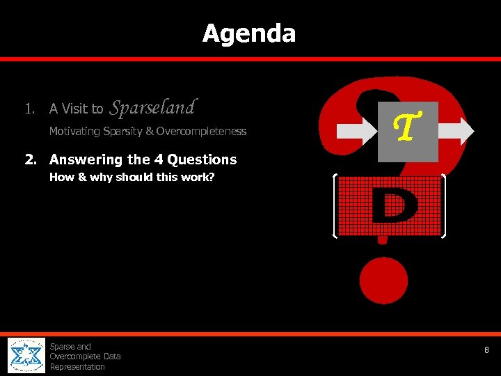 Agenda 1. A Visit to Sparseland Motivating Sparsity & Overcompleteness 2. Answering the 4