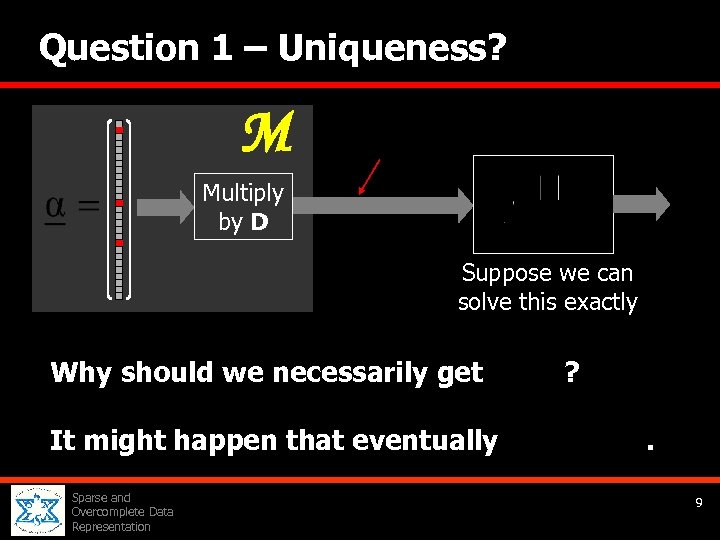 Question 1 – Uniqueness? M Multiply by D Suppose we can solve this exactly