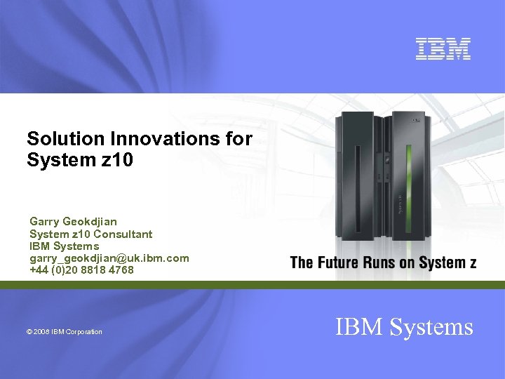 Solution Innovations for System z 10 Garry Geokdjian System z 10 Consultant IBM Systems