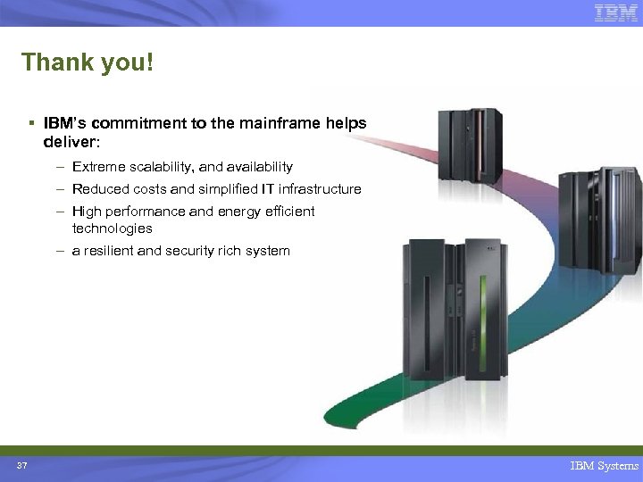 Thank you! § IBM’s commitment to the mainframe helps deliver: – Extreme scalability, and