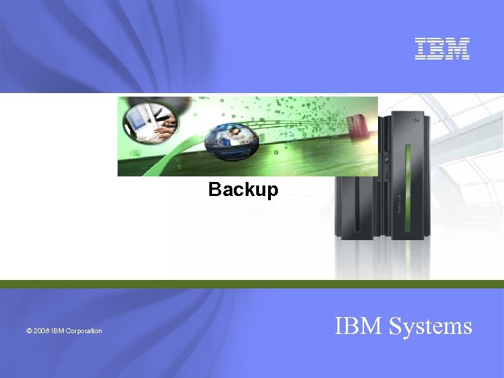 Backup © 2008 IBM Corporation IBM Systems 