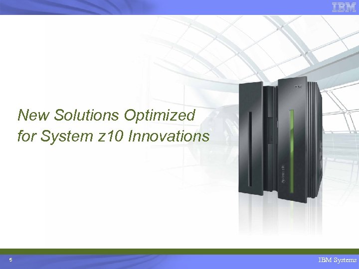New Solutions Optimized for System z 10 Innovations 5 IBM Systems 
