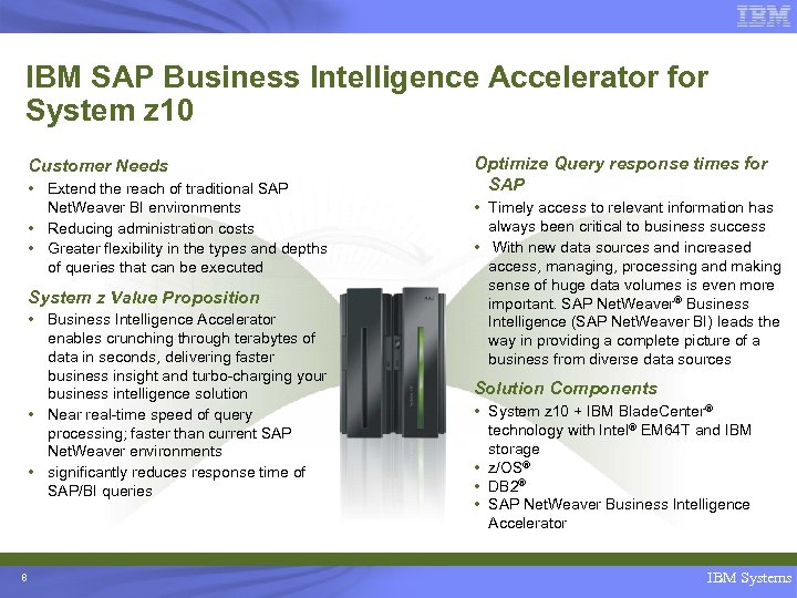 IBM SAP Business Intelligence Accelerator for System z 10 Customer Needs • Extend the