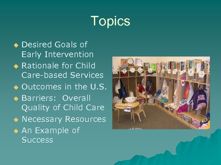 Topics u u u Desired Goals of Early Intervention Rationale for Child Care-based Services