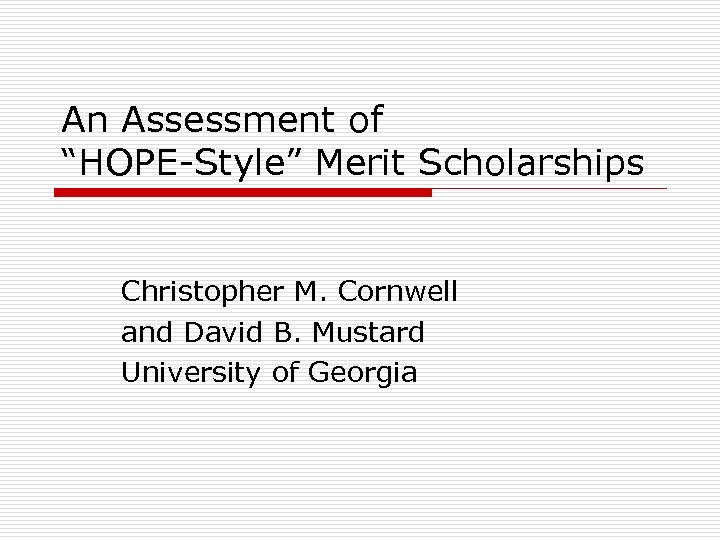 An Assessment of “HOPE-Style” Merit Scholarships Christopher M. Cornwell and David B. Mustard University