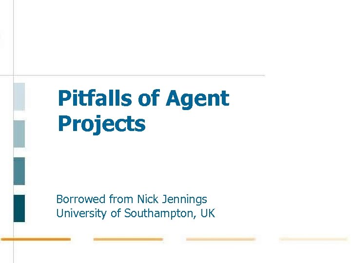 Pitfalls of Agent Projects Borrowed from Nick Jennings University of Southampton, UK 