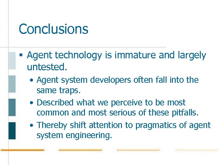 Conclusions § Agent technology is immature and largely untested. • Agent system developers often