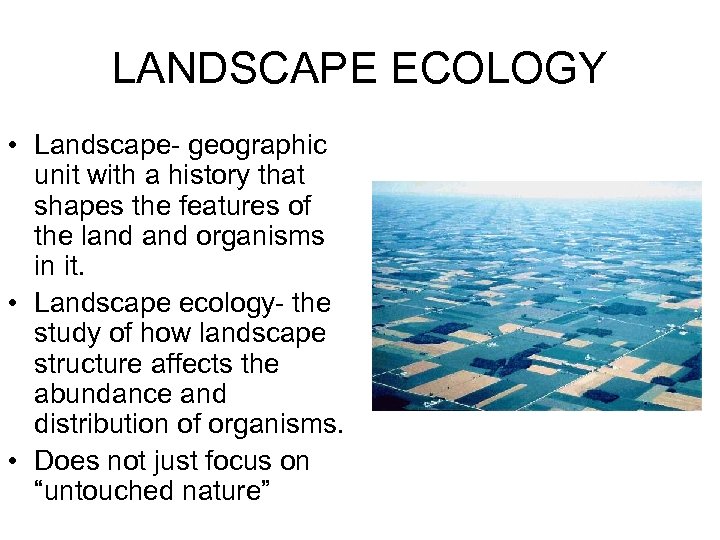 LANDSCAPE ECOLOGY • Landscape- geographic unit with a history that shapes the features of