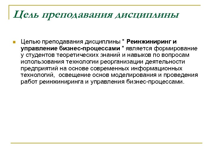 Цель преподавания дисциплины n Целью преподавания дисциплины " Реинжиниринг и управление бизнес-процессами " является