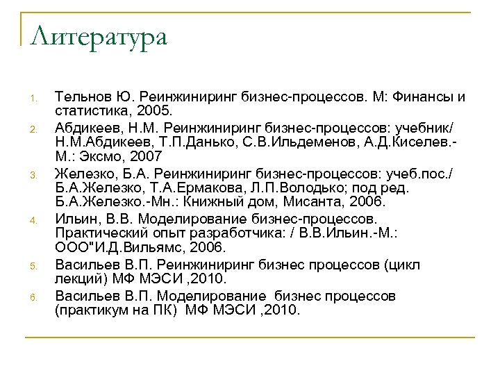 Литература 1. 2. 3. 4. 5. 6. Тельнов Ю. Реинжиниринг бизнес-процессов. М: Финансы и