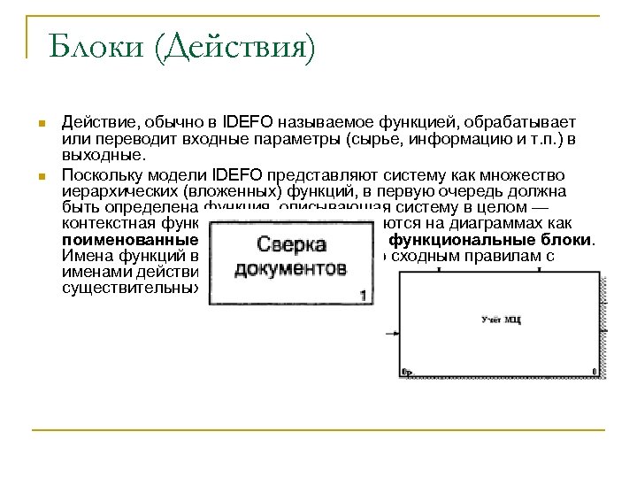 Блоки (Действия) n n Действие, обычно в IDEFO называемое функцией, обрабатывает или переводит входные