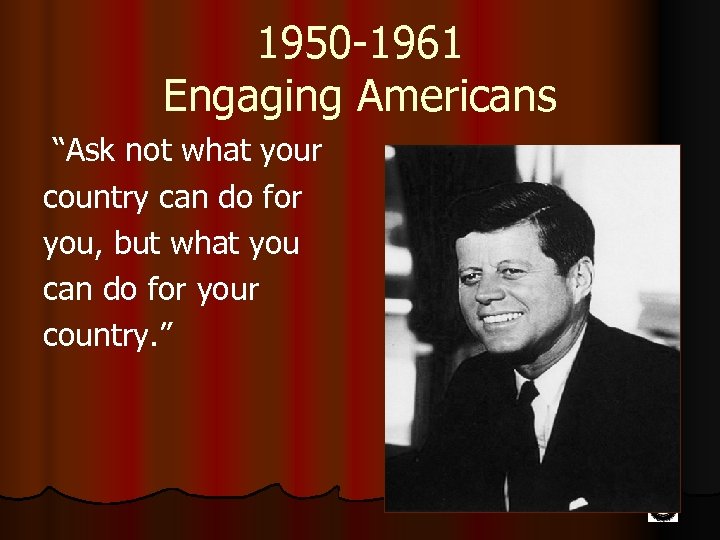 1950 -1961 Engaging Americans “Ask not what your country can do for you, but