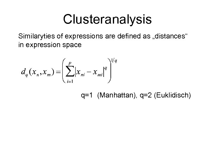 Clusteranalysis Similaryties of expressions are defined as „distances“ in expression space q=1 (Manhattan), q=2
