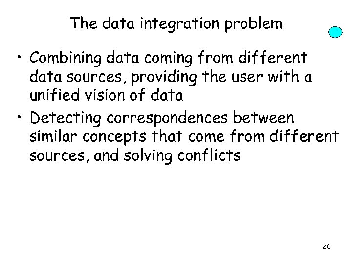 The data integration problem • Combining data coming from different data sources, providing the