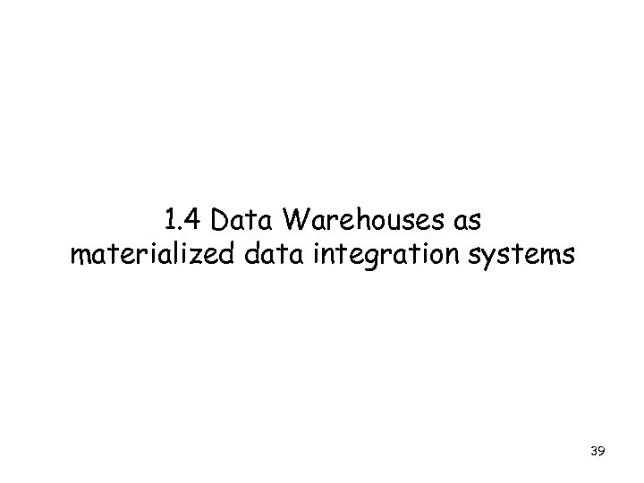 1. 4 Data Warehouses as materialized data integration systems 39 