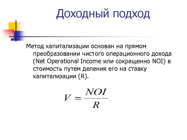 Доходный подход Метод капитализации основан на прямом преобразовании чистого операционного дохода (Net Operational Income