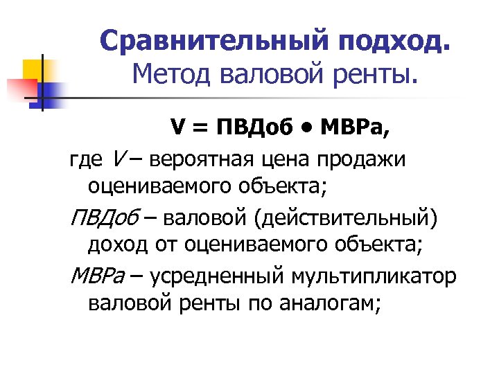 Сравнительный подход. Метод валовой ренты. V = ПВДоб • МВРа, где V – вероятная