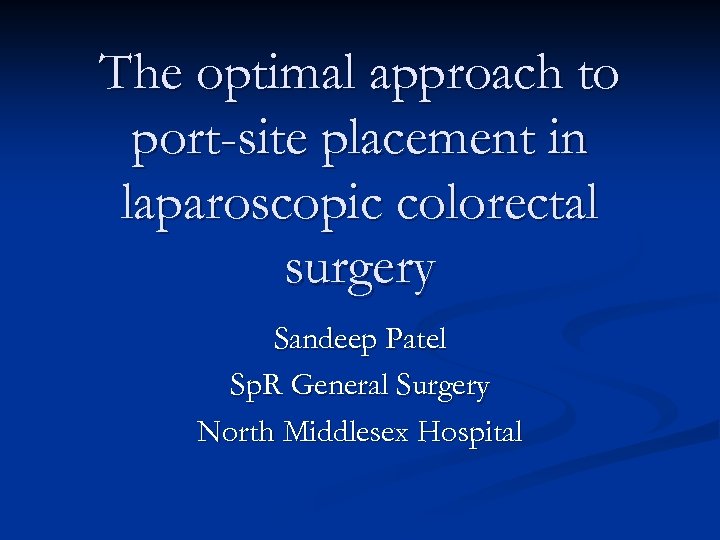The optimal approach to port-site placement in laparoscopic colorectal surgery Sandeep Patel Sp. R