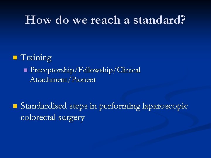 How do we reach a standard? n Training n n Preceptorship/Fellowship/Clinical Attachment/Pioneer Standardised steps