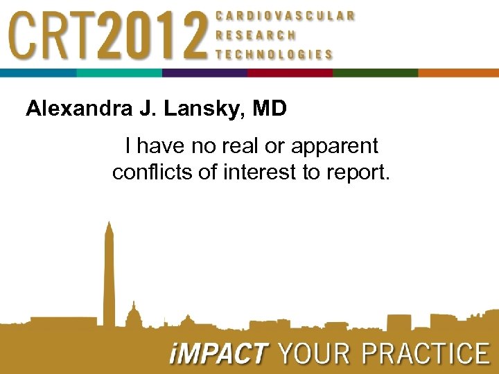 Alexandra J. Lansky, MD I have no real or apparent conflicts of interest to