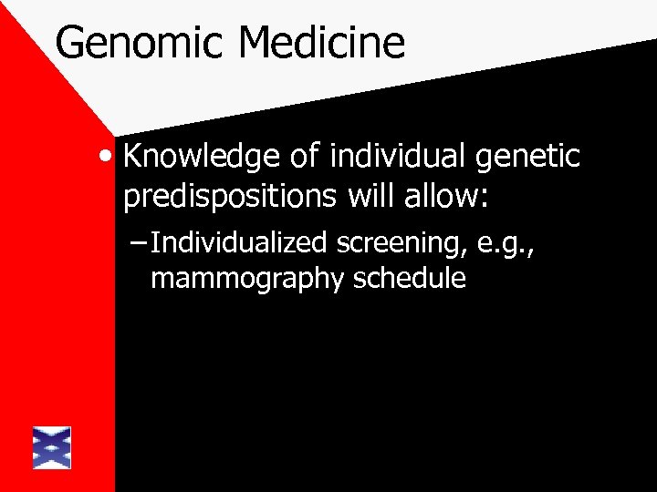 Genomic Medicine • Knowledge of individual genetic predispositions will allow: – Individualized screening, e.