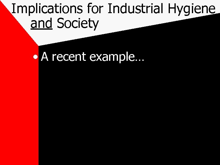 Implications for Industrial Hygiene and Society • A recent example… 